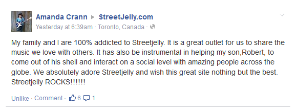 My family and I are 100% addicted to Streetjelly. It is a great outlet for us to share the music we love with others. It has also be instrumental in helping my son,Robert, to come out of his shell and interact on a social level with amazing people across the globe. We absolutely adore Streetjelly and wish this great site nothing but the best. Streetjelly ROCKS!!!!!!